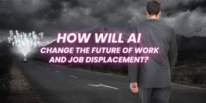 How Will AI Change the Future of Work and Job Displacement